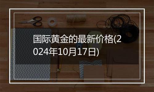 国际黄金的最新价格(2024年10月17日)