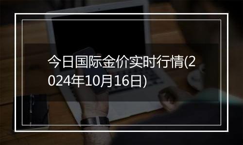 今日国际金价实时行情(2024年10月16日)