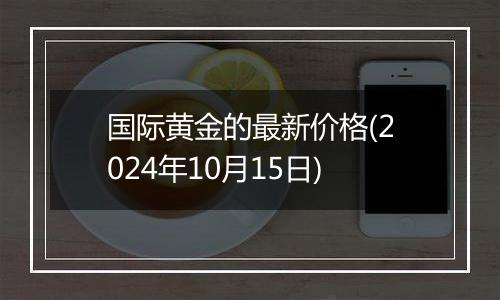 国际黄金的最新价格(2024年10月15日)