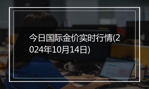 今日国际金价实时行情(2024年10月14日)