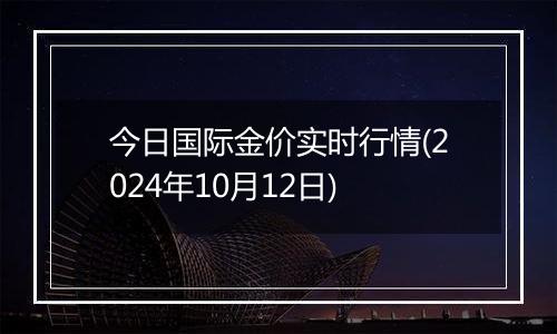 今日国际金价实时行情(2024年10月12日)