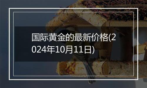 国际黄金的最新价格(2024年10月11日)