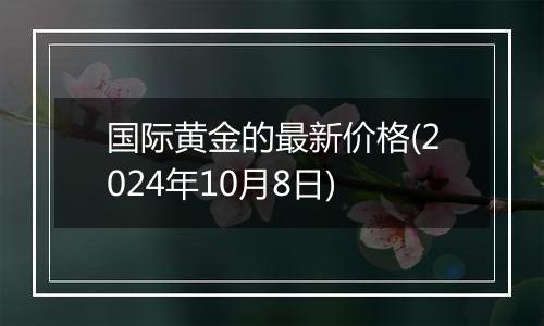 国际黄金的最新价格(2024年10月8日)