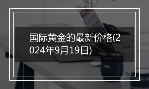 国际黄金的最新价格(2024年9月19日)