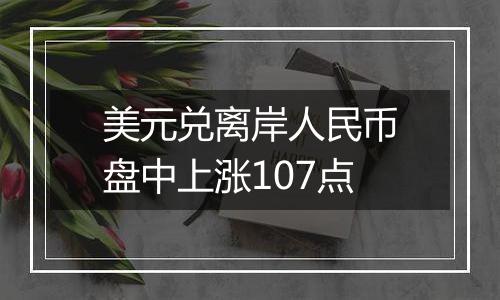 美元兑离岸人民币盘中上涨107点