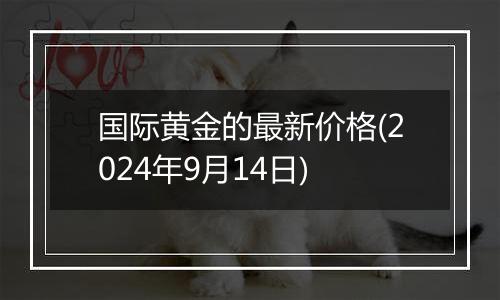 国际黄金的最新价格(2024年9月14日)