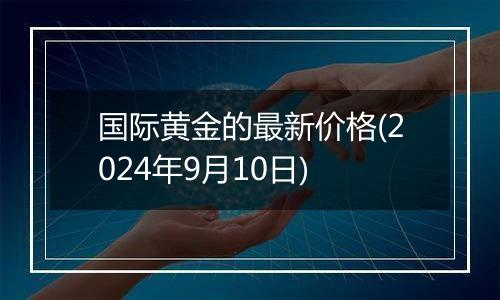 国际黄金的最新价格(2024年9月10日)