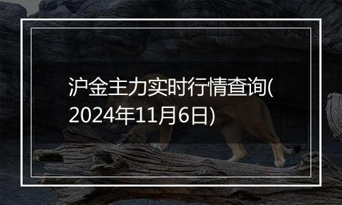 沪金主力实时行情查询(2024年11月6日)