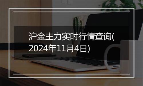 沪金主力实时行情查询(2024年11月4日)