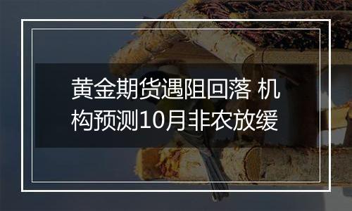 黄金期货遇阻回落 机构预测10月非农放缓