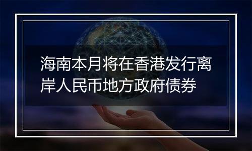 海南本月将在香港发行离岸人民币地方政府债券