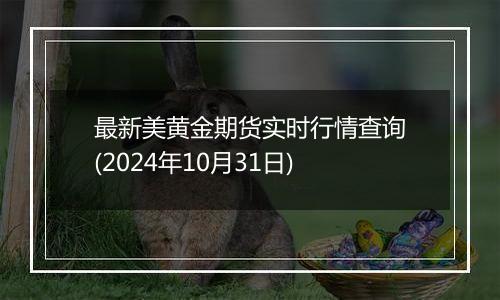 最新美黄金期货实时行情查询(2024年10月31日)