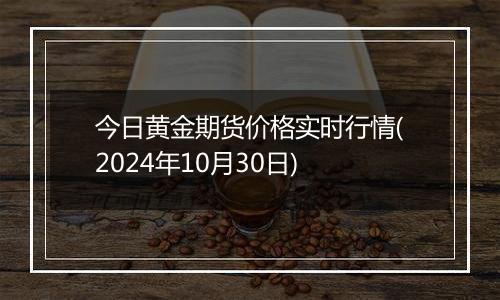 今日黄金期货价格实时行情(2024年10月30日)