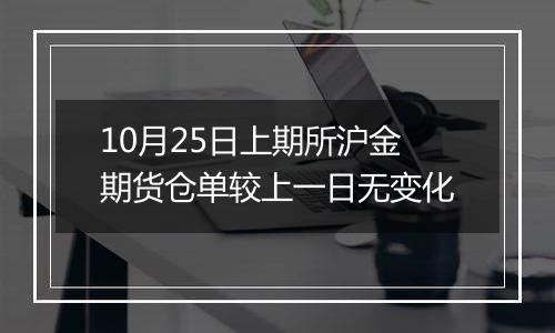 10月25日上期所沪金期货仓单较上一日无变化