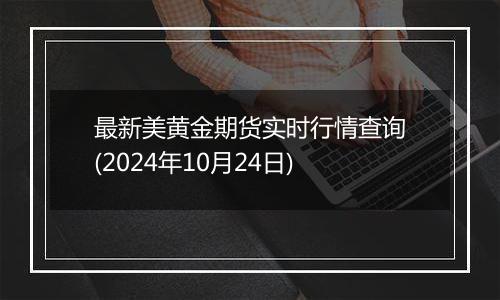 最新美黄金期货实时行情查询(2024年10月24日)