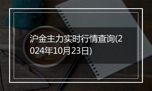 沪金主力实时行情查询(2024年10月23日)