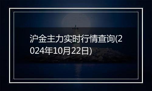 沪金主力实时行情查询(2024年10月22日)