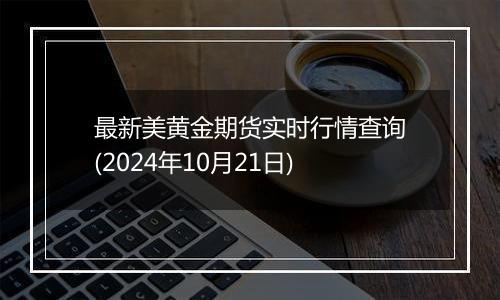 最新美黄金期货实时行情查询(2024年10月21日)