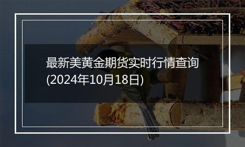 最新美黄金期货实时行情查询(2024年10月18日)