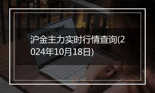 沪金主力实时行情查询(2024年10月18日)