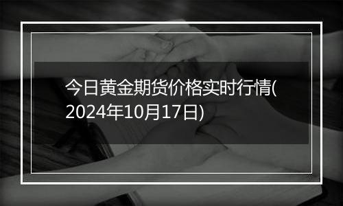 今日黄金期货价格实时行情(2024年10月17日)