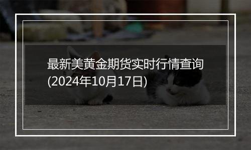 最新美黄金期货实时行情查询(2024年10月17日)