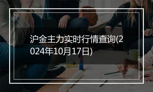 沪金主力实时行情查询(2024年10月17日)