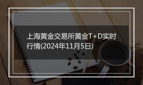 上海黄金交易所黄金T+D实时行情(2024年11月5日)