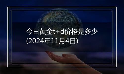 今日黄金t+d价格是多少(2024年11月4日)