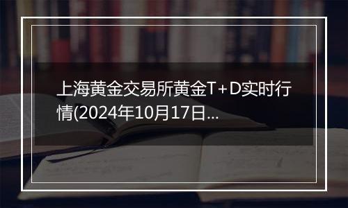 上海黄金交易所黄金T+D实时行情(2024年10月17日)