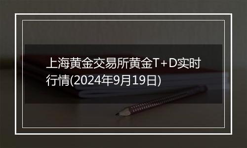 上海黄金交易所黄金T+D实时行情(2024年9月19日)