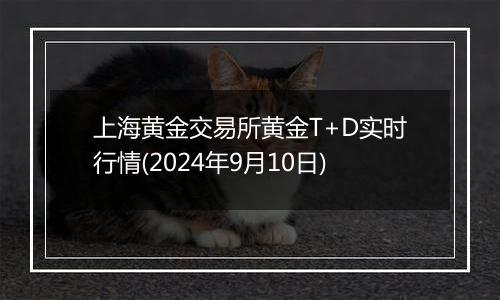 上海黄金交易所黄金T+D实时行情(2024年9月10日)