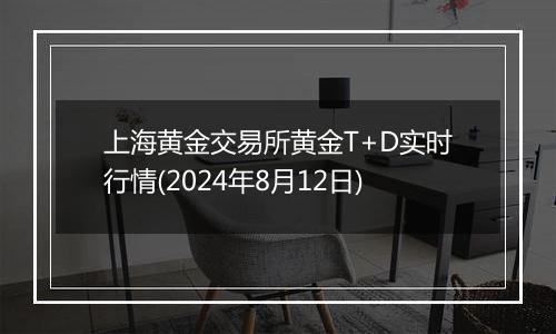 上海黄金交易所黄金T+D实时行情(2024年8月12日)