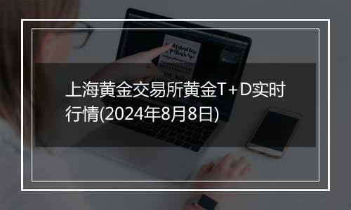 上海黄金交易所黄金T+D实时行情(2024年8月8日)