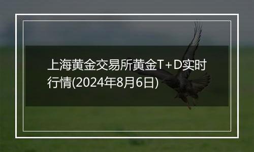 上海黄金交易所黄金T+D实时行情(2024年8月6日)