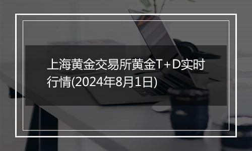 上海黄金交易所黄金T+D实时行情(2024年8月1日)