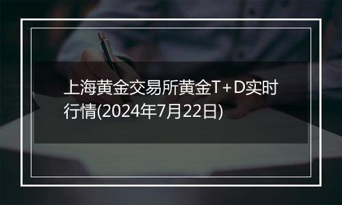 上海黄金交易所黄金T+D实时行情(2024年7月22日)