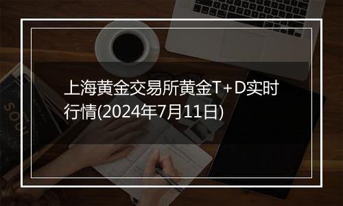 上海黄金交易所黄金T+D实时行情(2024年7月11日)