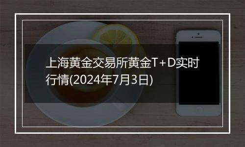 上海黄金交易所黄金T+D实时行情(2024年7月3日)