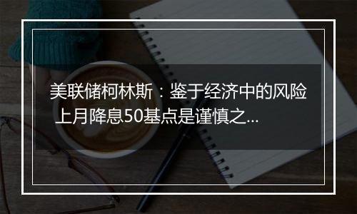 美联储柯林斯：鉴于经济中的风险 上月降息50基点是谨慎之举