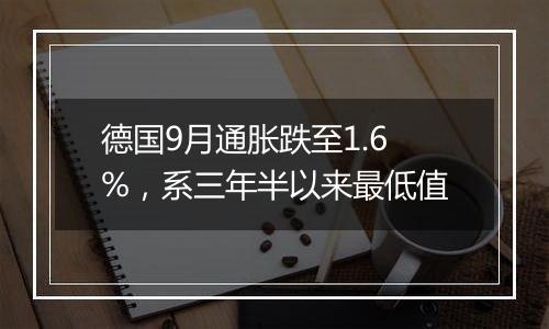 德国9月通胀跌至1.6%，系三年半以来最低值