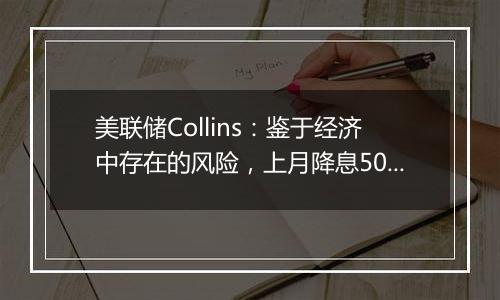 美联储Collins：鉴于经济中存在的风险，上月降息50基点是谨慎之举