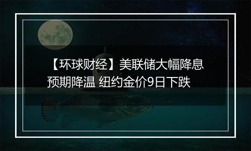 【环球财经】美联储大幅降息预期降温 纽约金价9日下跌