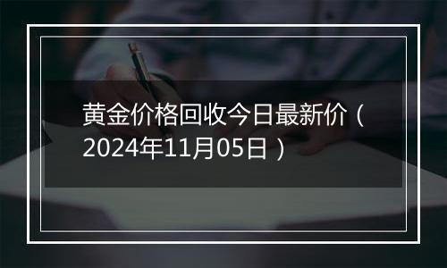 黄金价格回收今日最新价（2024年11月05日）