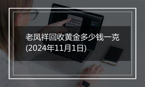 老凤祥回收黄金多少钱一克(2024年11月1日)