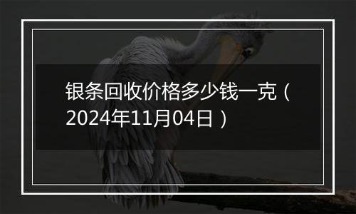 银条回收价格多少钱一克（2024年11月04日）