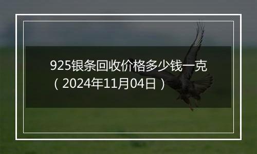 925银条回收价格多少钱一克（2024年11月04日）