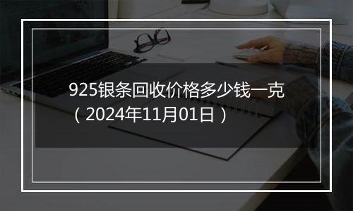 925银条回收价格多少钱一克（2024年11月01日）