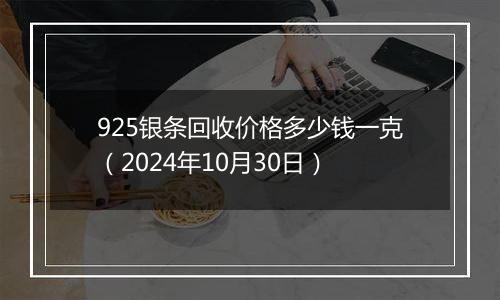 925银条回收价格多少钱一克（2024年10月30日）