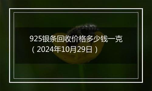 925银条回收价格多少钱一克（2024年10月29日）